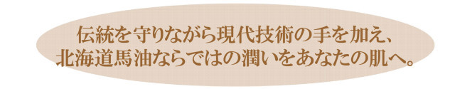 伝統を守りながら現代技術の手を加え北海道馬油ならではの潤いをあなたの肌へ